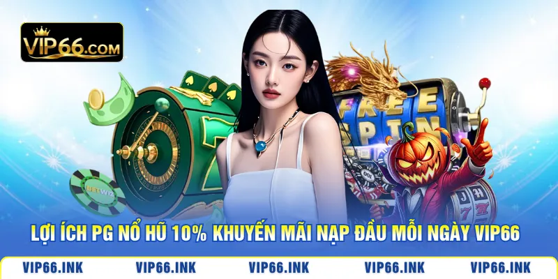 Lợi ích PG nổ hũ 10% khuyến mãi nạp đầu mỗi ngày VIP66